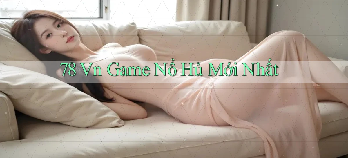 78 vn game nổ hủ mới nhất