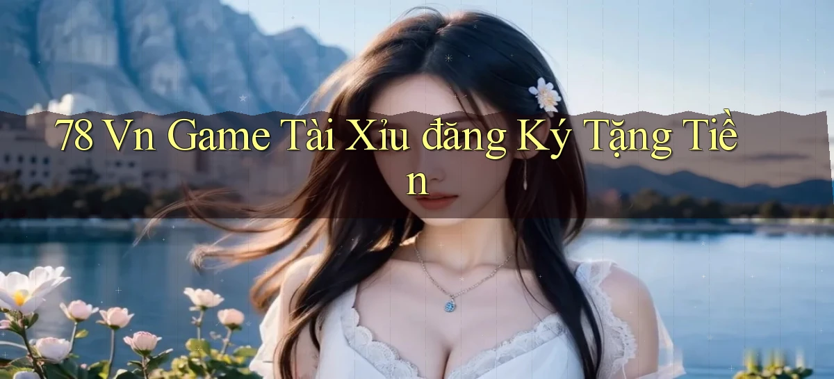 78 vn game tài xỉu đăng ký tặng tiền