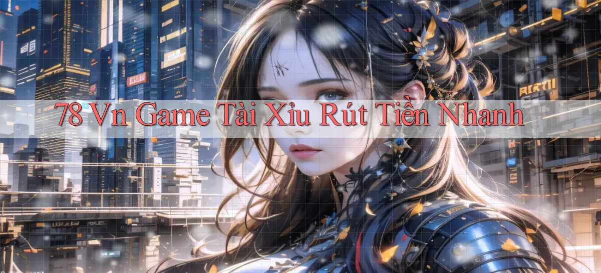 78 vn game tài xỉu rút tiền nhanh