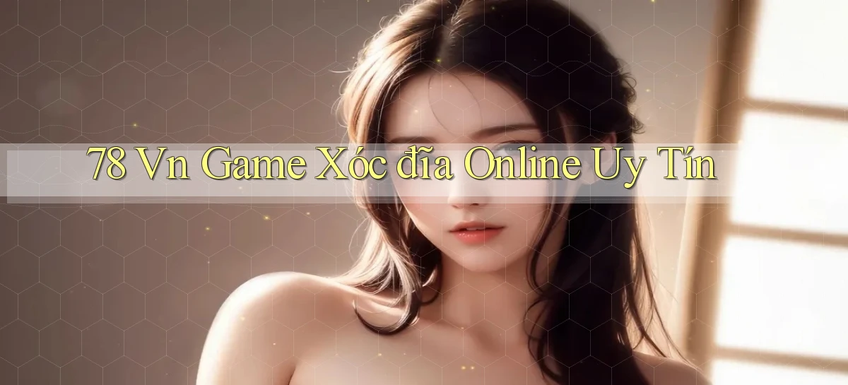 78 vn game xóc đĩa online uy tín