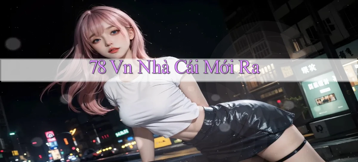 78 vn nhà cái mới ra