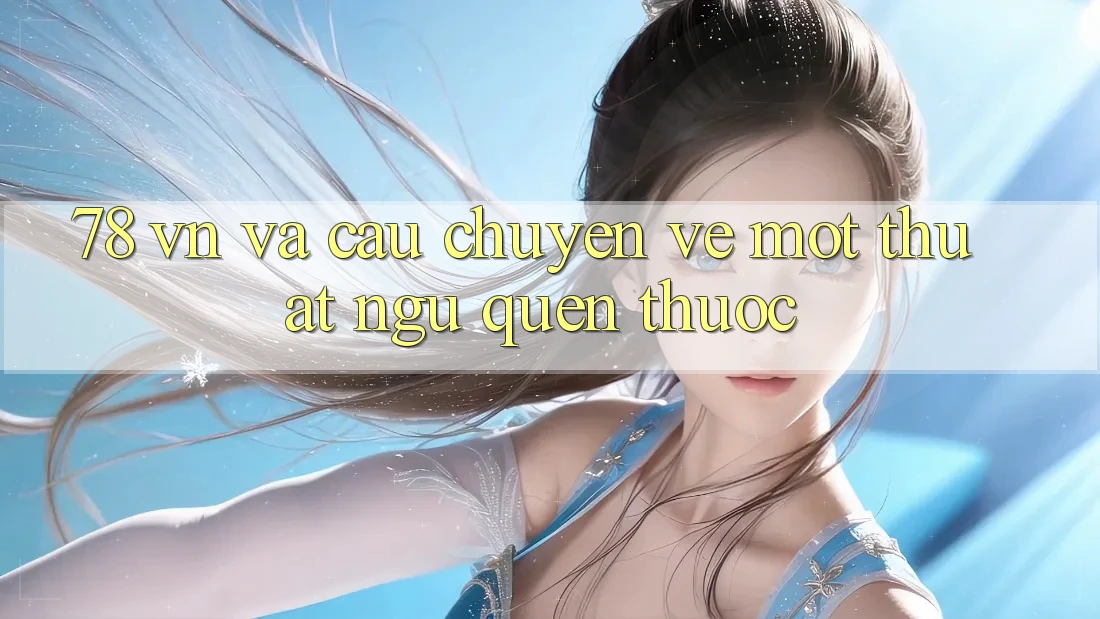 ‘78 VN’ và câu chuyện về một thuật ngữ quen thuộc ‘78 VN’ và câu chuyện về một thuật ngữ quen thuộc