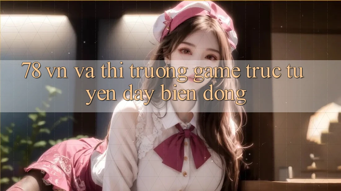 “78 VN” và Thị Trường Game Trực Tuyến Đầy Biến Động