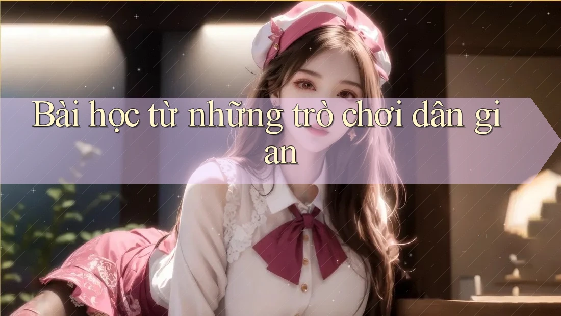 Bài học từ những trò chơi dân gian Bài học từ những trò chơi dân gian