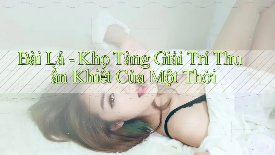 Bài Lá - Kho Tàng Giải Trí Thuần Khiết Của Một Thời Bài Lá - Kho Tàng Giải Trí Thuần Khiết Của Một Thời