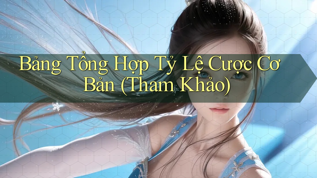 Bảng Tổng Hợp Tỷ Lệ Cược Cơ Bản (Tham Khảo)