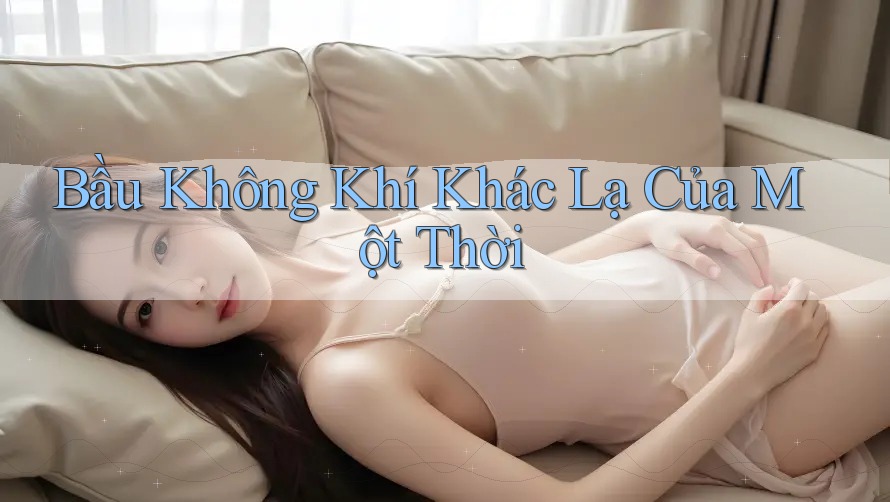 Bầu Không Khí Khác Lạ Của Một Thời