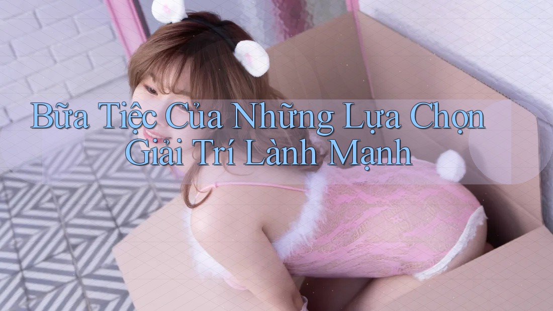 Bữa Tiệc Của Những Lựa Chọn Giải Trí Lành Mạnh
