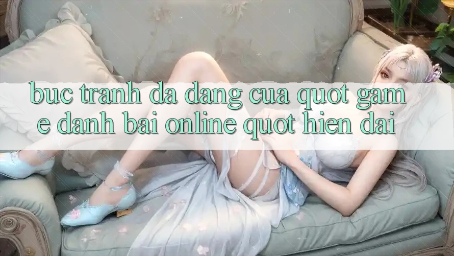 Bức tranh đa dạng của " game đánh bài online" hiện đại