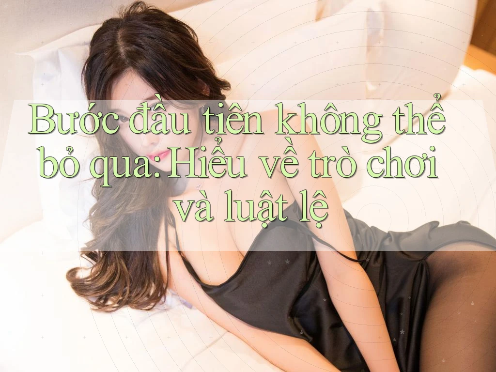 Bước đầu tiên không thể bỏ qua: Hiểu về trò chơi và luật lệ Bước đầu tiên không thể bỏ qua: Hiểu về trò chơi và luật lệ