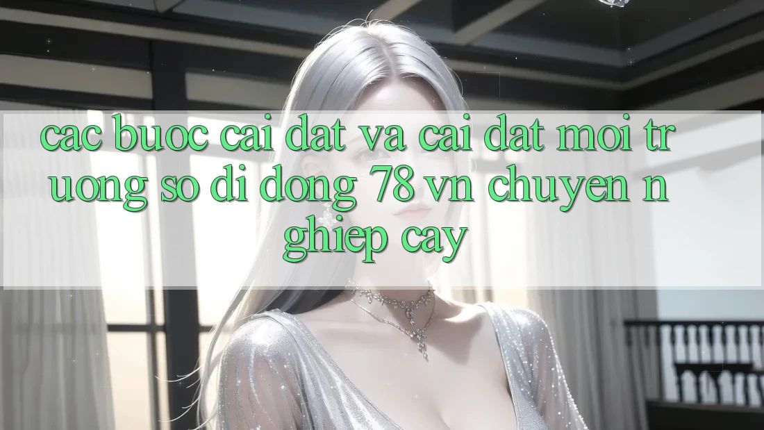 Các bước Cài đặt Và Cài Đặt Môi trường số di động 78 vn Chuyên nghiệp cậy Các bước Cài đặt Và Cài Đặt Môi trường số di động 78 vn Chuyên nghiệp cậy