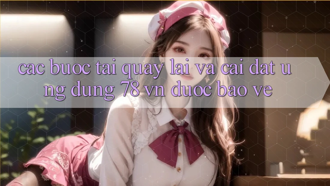 Các bước Tải quay lại Và Cài Đặt Ứng Dụng 78 vn Được bảo vệ