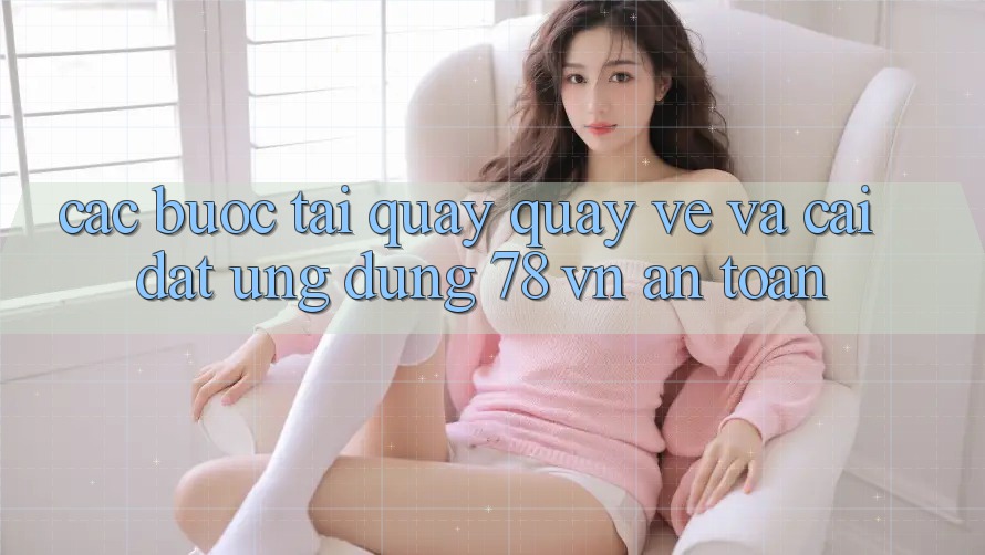 Các bước Tải quay quay về Và Cài Đặt Ứng Dụng 78 vn An toàn