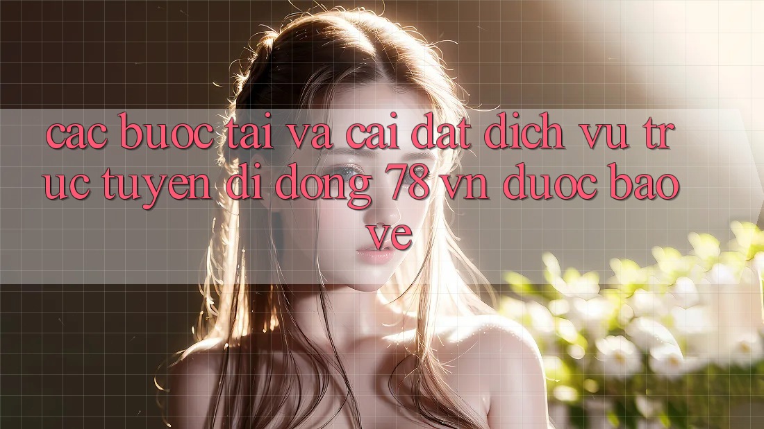 Các bước Tải Và Cài Đặt Dịch vụ trực tuyến di động 78 vn Được bảo vệ