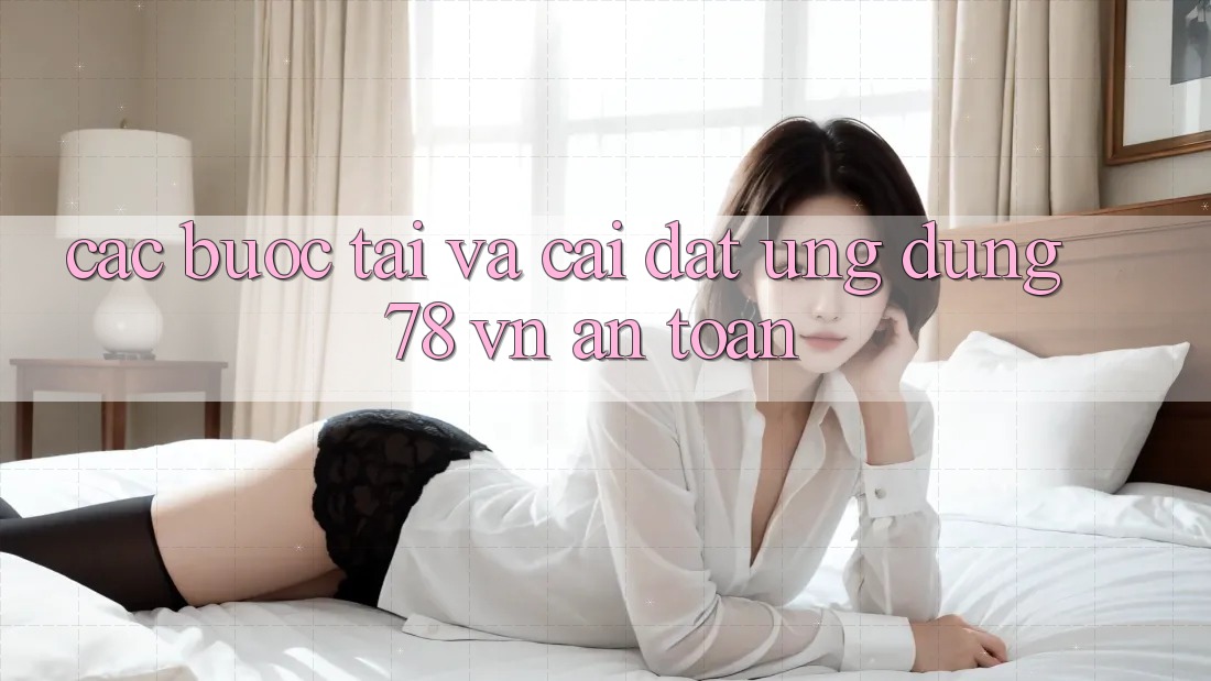 Các bước Tải Và Cài Đặt Ứng Dụng 78 vn An Toàn Các bước Tải Và Cài Đặt Ứng Dụng 78 vn An Toàn