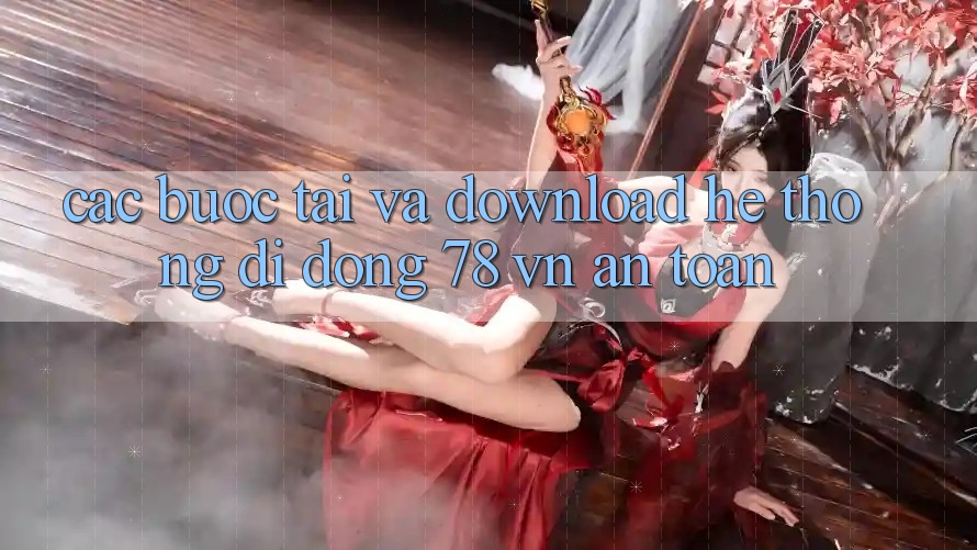 Các bước Tải Và Download Hệ thống di động 78 vn An Toàn