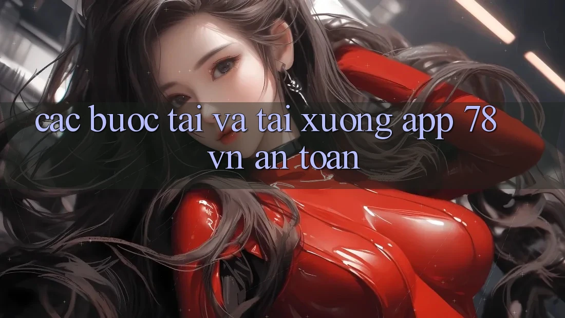 Các bước Tải Và Tải xuống App 78 vn An toàn