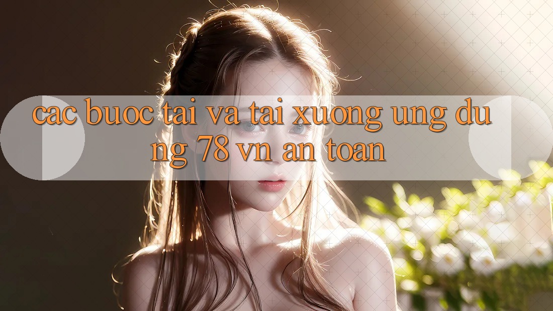 Các bước Tải Và Tải xuống Ứng Dụng 78 vn An Toàn