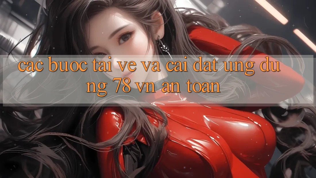 Các bước Tải về Và Cài Đặt Ứng Dụng 78 vn An Toàn