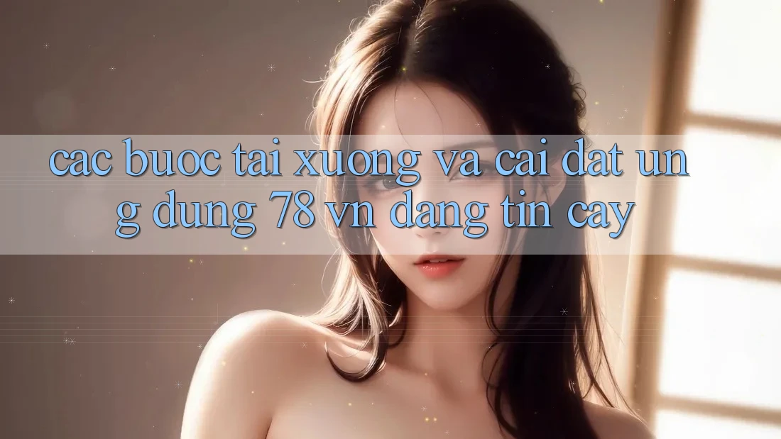 Các bước Tải xuống Và Cài Đặt Ứng Dụng 78 vn Đáng tin cậy Các bước Tải xuống Và Cài Đặt Ứng Dụng 78 vn Đáng tin cậy