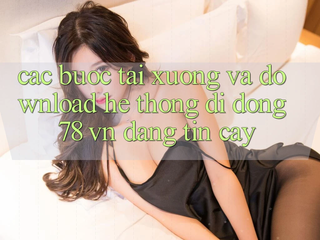 Các bước Tải xuống Và Download Hệ thống di động 78 vn Đáng tin cậy Các bước Tải xuống Và Download Hệ thống di động 78 vn Đáng tin cậy