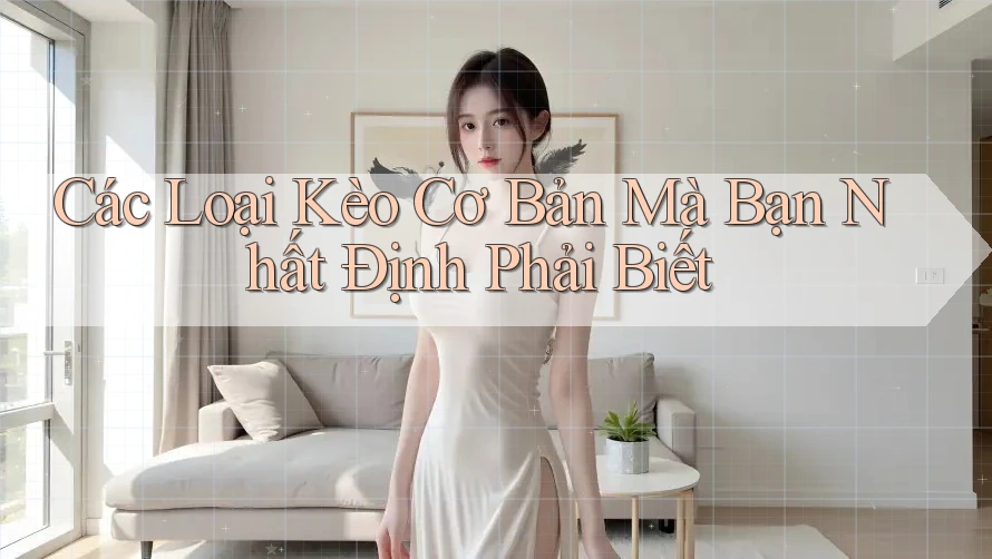 Các Loại Kèo Cơ Bản Mà Bạn Nhất Định Phải Biết