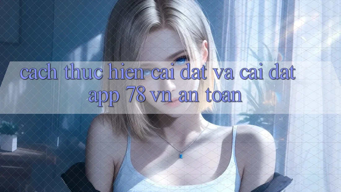 Cách thực hiện Cài đặt Và Cài Đặt App 78 vn An Toàn Cách thực hiện Cài đặt Và Cài Đặt App 78 vn An Toàn