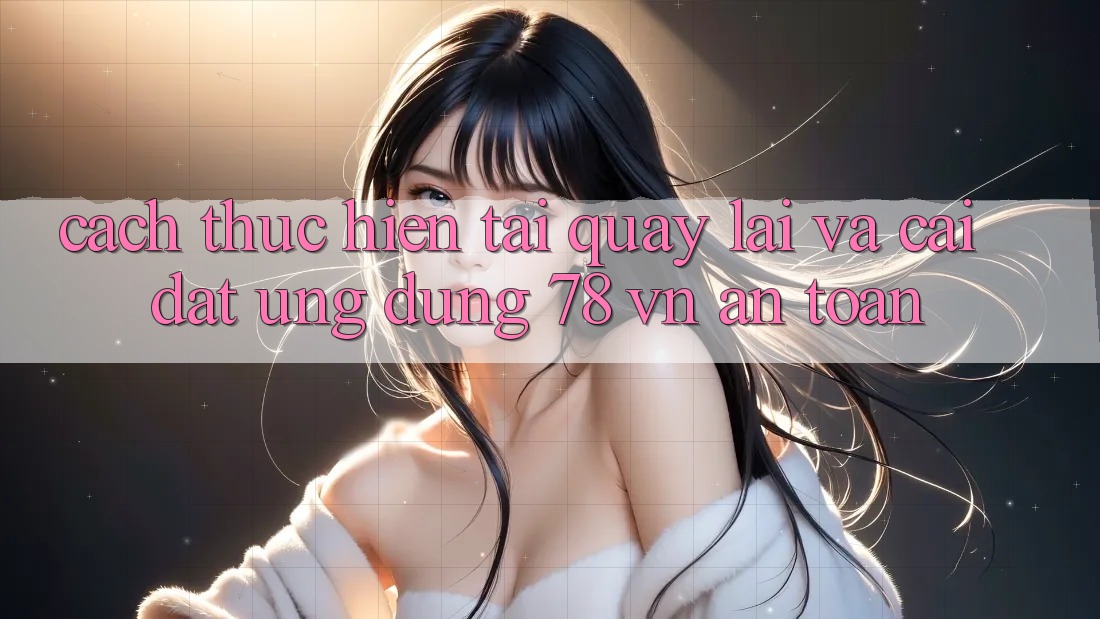 Cách thực hiện Tải quay lại Và Cài Đặt Ứng Dụng 78 vn An Toàn