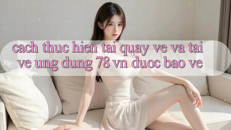 Cách thực hiện Tải quay về Và Tải về Ứng Dụng 78 vn Được bảo vệ
