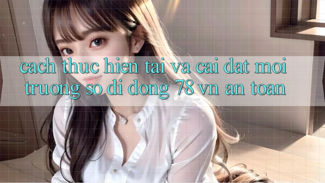 Cách thực hiện Tải Và Cài Đặt Môi trường số di động 78 vn An Toàn