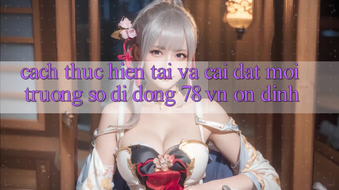 Cách thực hiện Tải Và Cài Đặt Môi trường số di động 78 vn Ổn định
