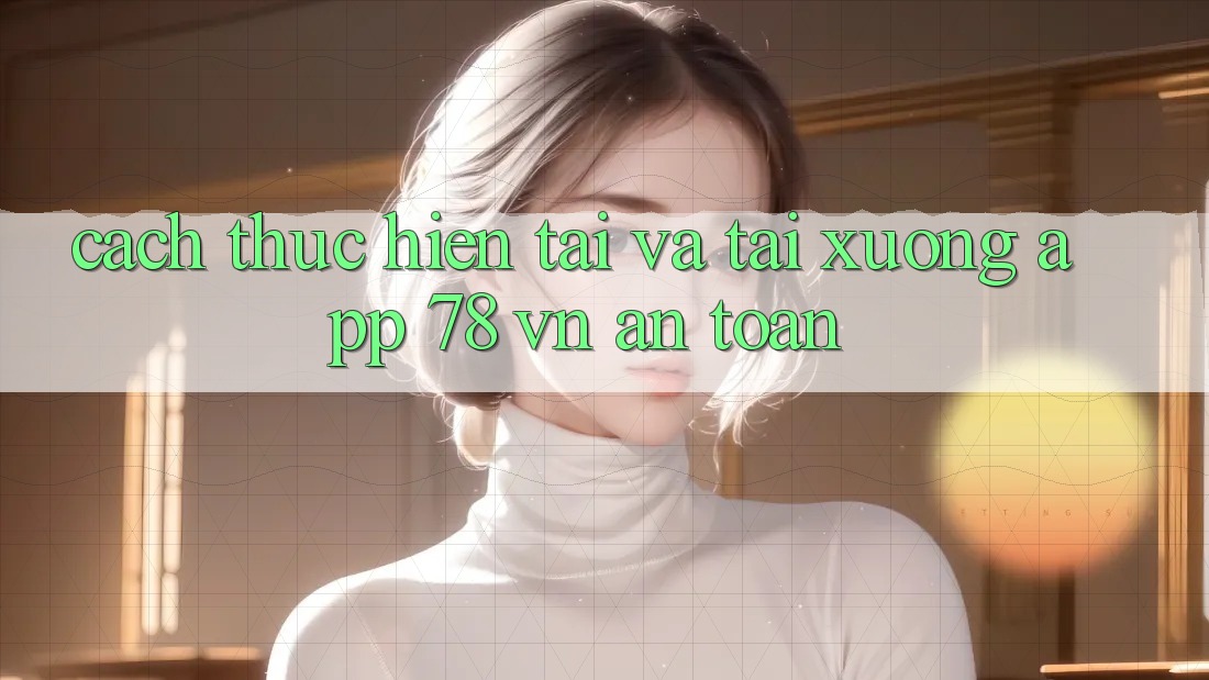 Cách thực hiện Tải Và Tải xuống App 78 vn An Toàn