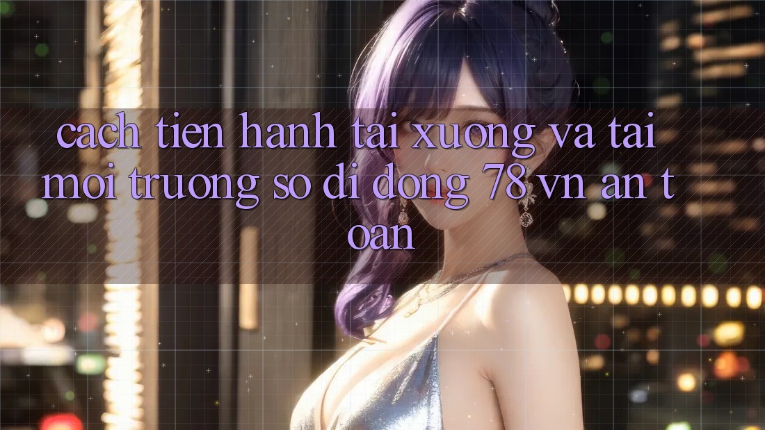 Cách tiến hành Tải xuống Và Tải Môi trường số di động 78 vn An Toàn