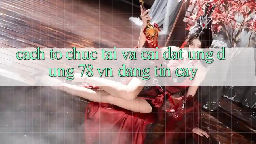 Cách tổ chức Tải Và Cài Đặt Ứng Dụng 78 vn Đáng tin cậy