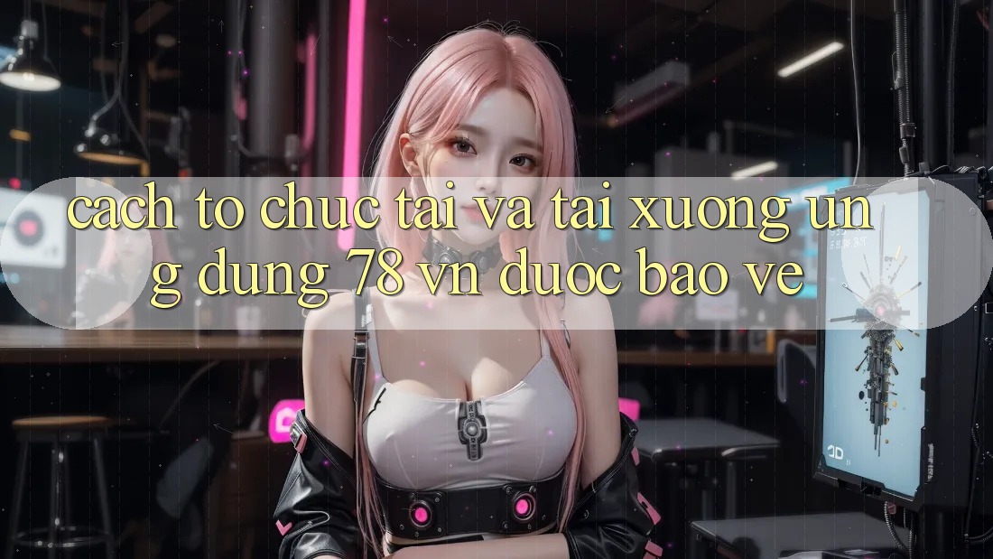 Cách tổ chức Tải Và Tải xuống Ứng Dụng 78 vn Được bảo vệ