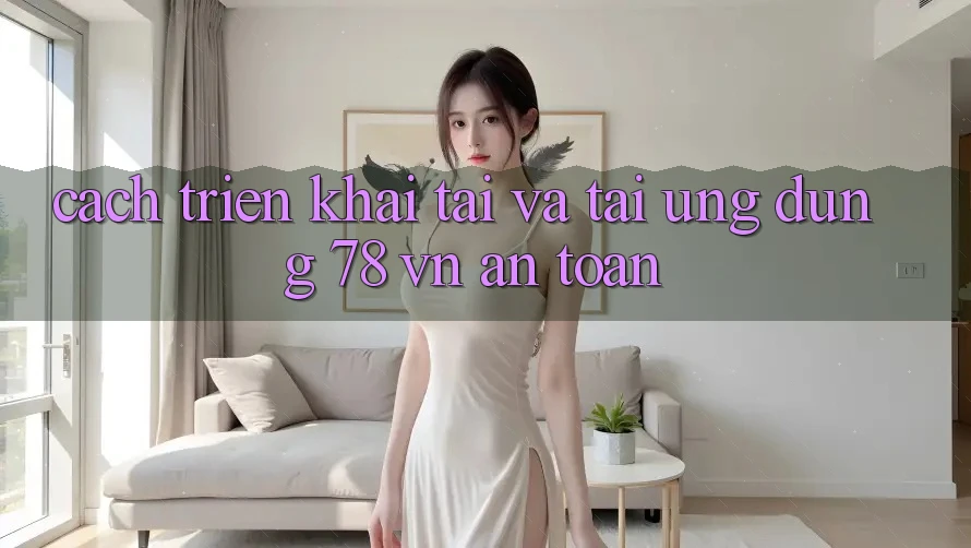 Cách triển khai Tải Và Tải Ứng Dụng 78 vn An Toàn