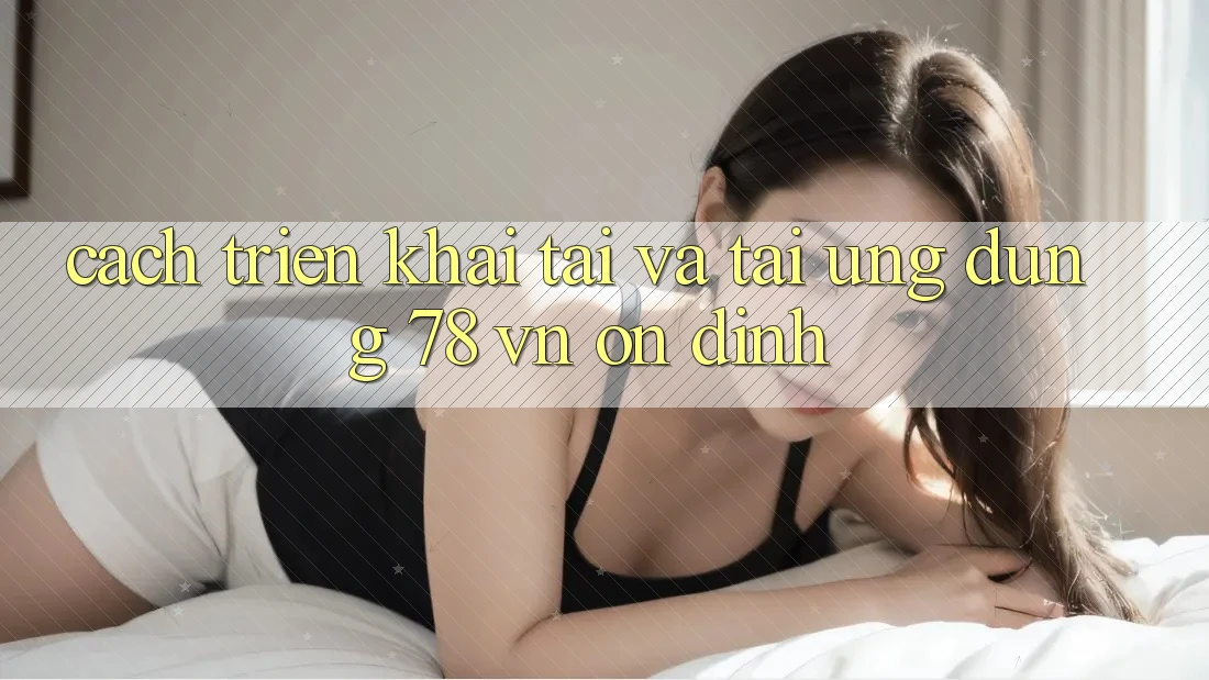 Cách triển khai Tải Và Tải Ứng Dụng 78 vn Ổn định