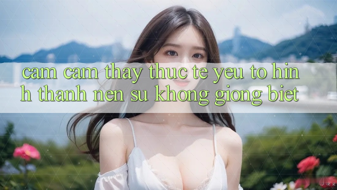 Cảm cảm thấy Thực Tế: Yếu Tố Hình thành Nên Sự Không giống Biệt Cảm cảm thấy Thực Tế: Yếu Tố Hình thành Nên Sự Không giống Biệt