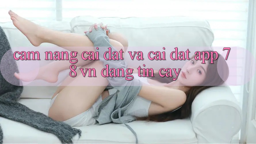 Cẩm nang Cài đặt Và Cài Đặt App 78 vn Đáng tin cậy Cẩm nang Cài đặt Và Cài Đặt App 78 vn Đáng tin cậy