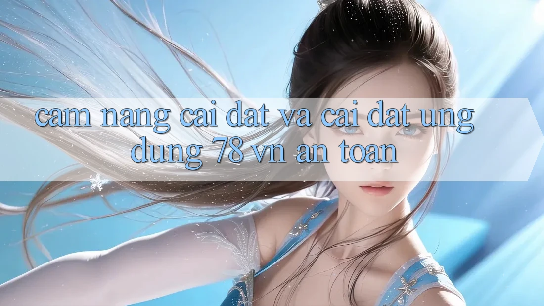 Cẩm nang Cài đặt Và Cài Đặt Ứng Dụng 78 vn An Toàn