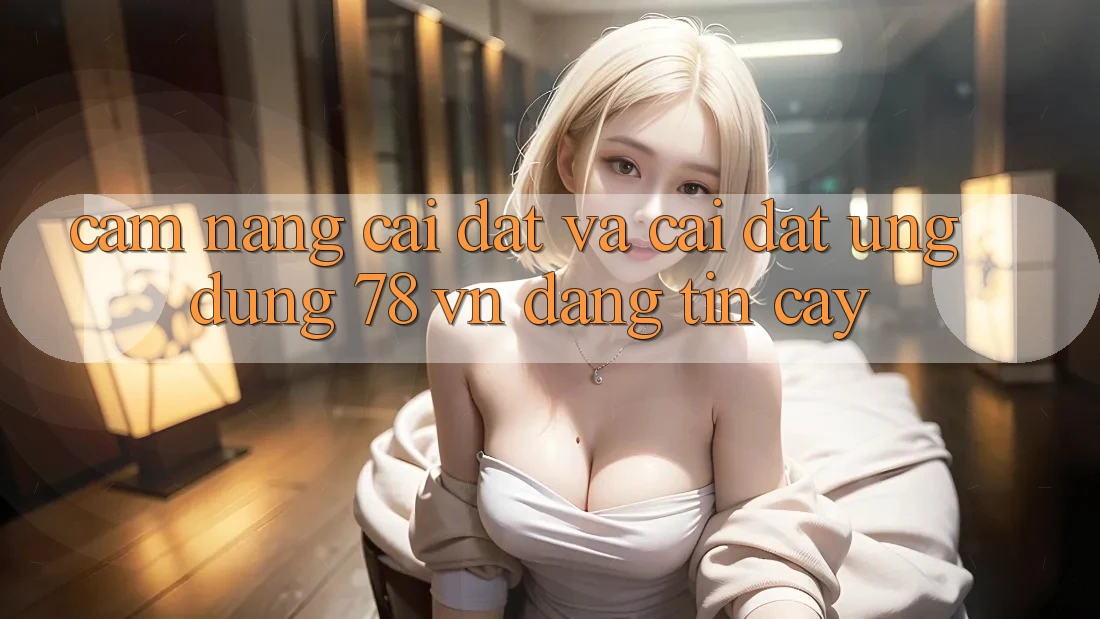 Cẩm nang Cài đặt Và Cài Đặt Ứng Dụng 78 vn Đáng tin cậy