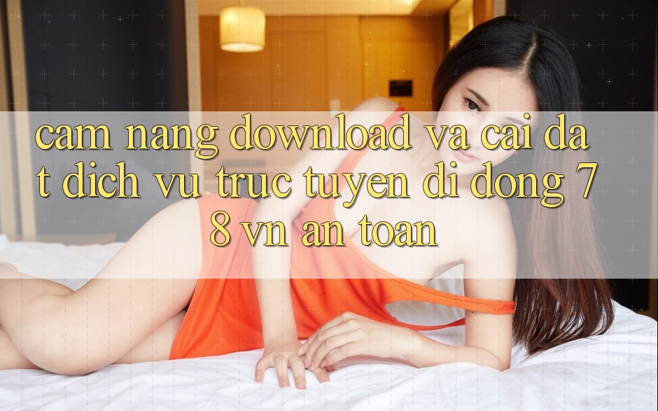 Cẩm nang Download Và Cài Đặt Dịch vụ trực tuyến di động 78 vn An Toàn