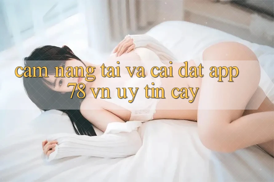 Cẩm nang Tải Và Cài Đặt App 78 vn Uy tín cậy Cẩm nang Tải Và Cài Đặt App 78 vn Uy tín cậy