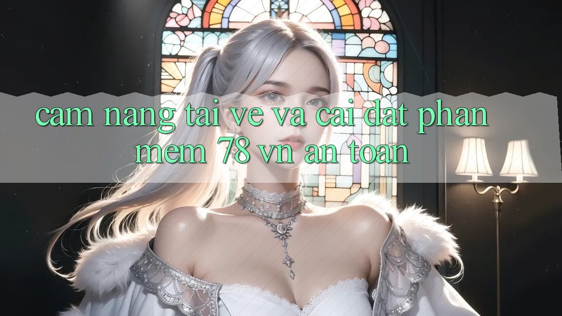 Cẩm nang Tải về Và Cài Đặt Phần mềm 78 vn An Toàn Cẩm nang Tải về Và Cài Đặt Phần mềm 78 vn An Toàn