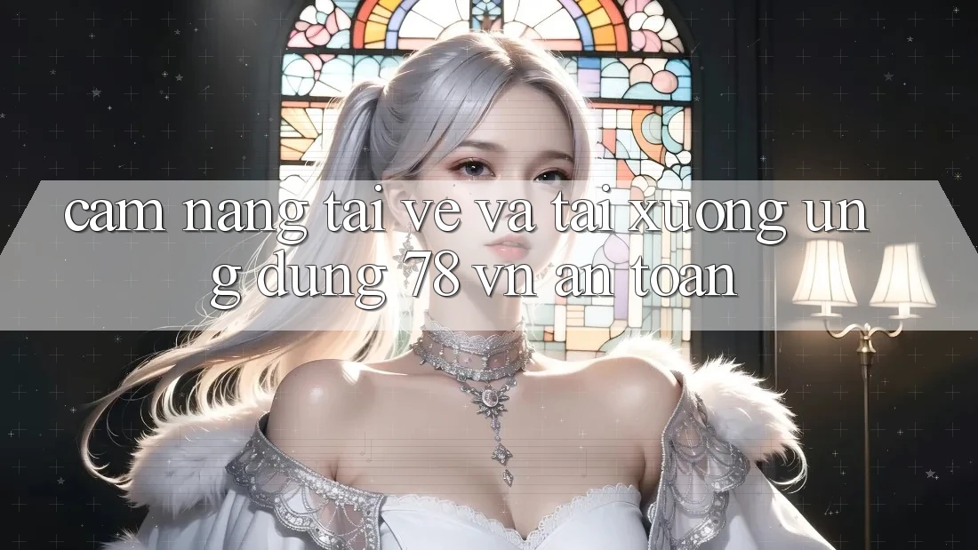 Cẩm nang Tải về Và Tải xuống Ứng Dụng 78 vn An Toàn