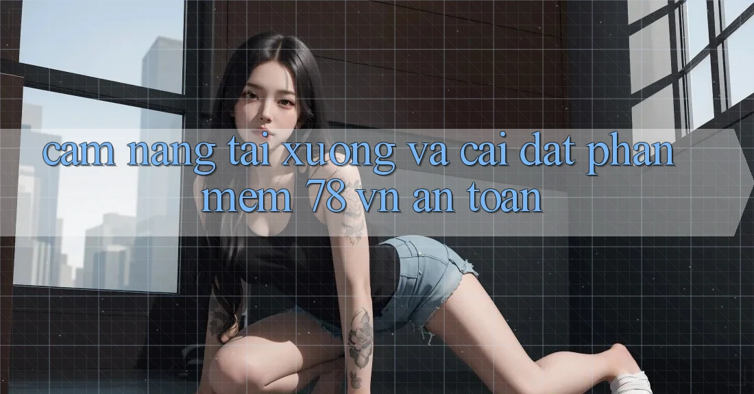 Cẩm nang Tải xuống Và Cài Đặt Phần mềm 78 vn An Toàn Cẩm nang Tải xuống Và Cài Đặt Phần mềm 78 vn An Toàn