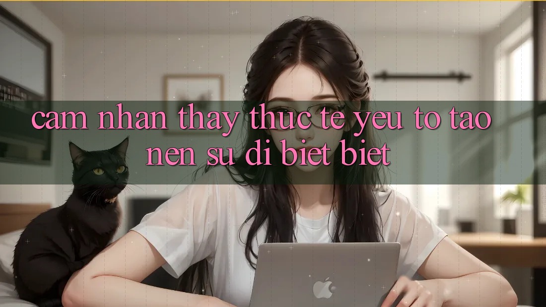 Cảm nhận thấy Thực Tế: Yếu Tố Tạo Nên Sự Dị biệt Biệt Cảm nhận thấy Thực Tế: Yếu Tố Tạo Nên Sự Dị biệt Biệt