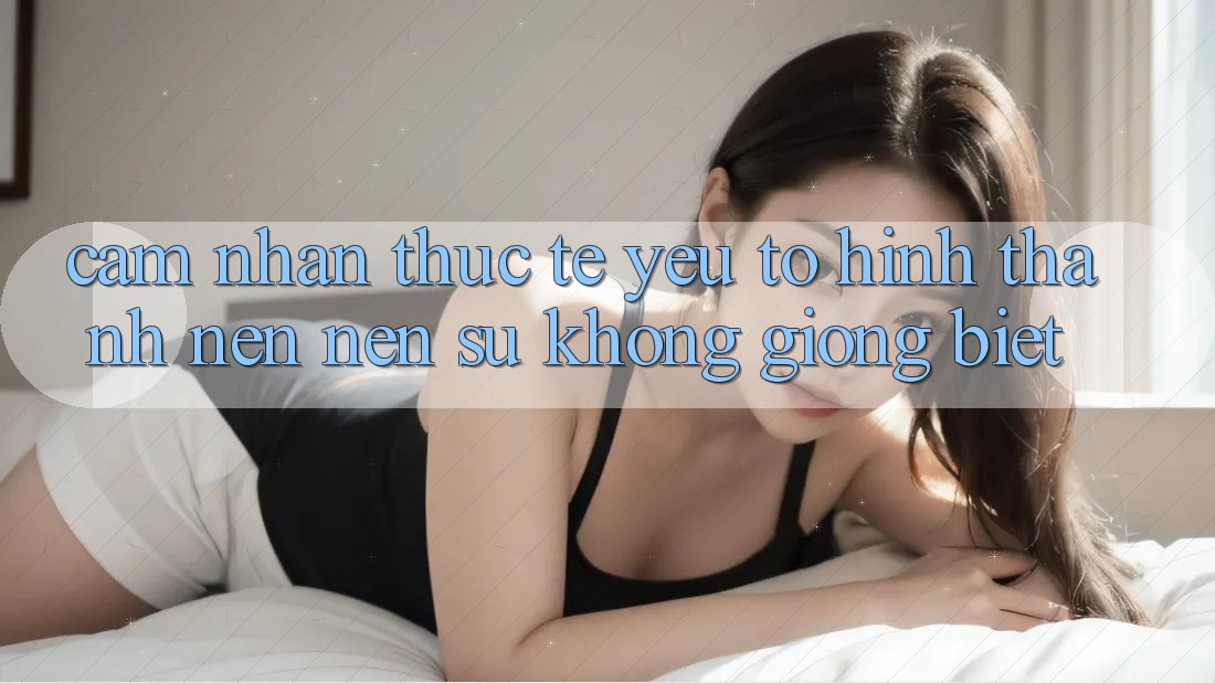 Cảm nhận Thực Tế: Yếu Tố Hình thành nên Nên Sự Không giống Biệt
