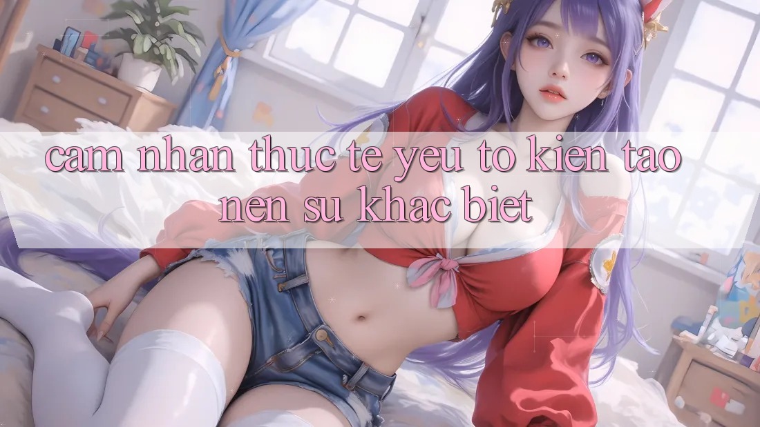 Cảm nhận Thực Tế: Yếu Tố Kiến tạo Nên Sự Khác Biệt