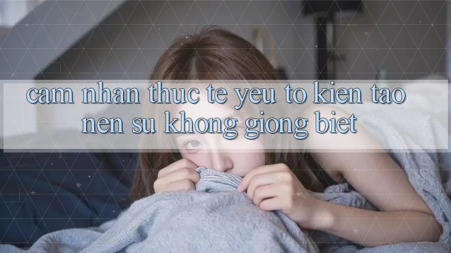 Cảm nhận Thực Tế: Yếu Tố Kiến tạo nên Sự Không giống Biệt